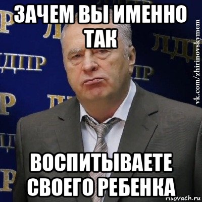 зачем вы именно так воспитываете своего ребенка, Мем Хватит это терпеть (Жириновский)