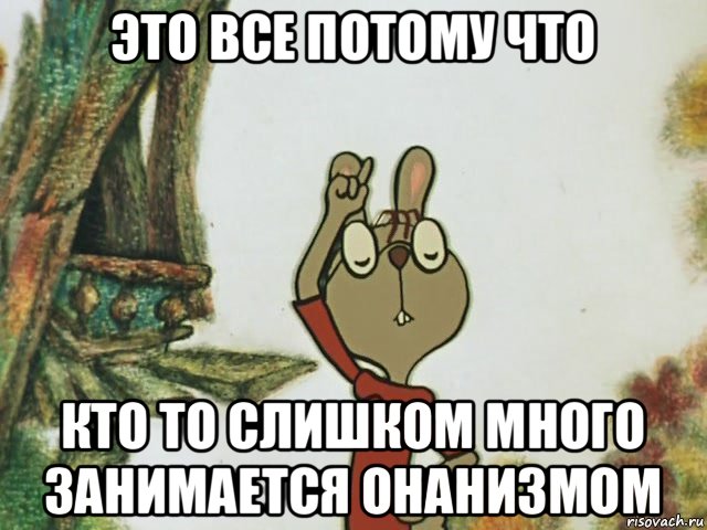 это все потому что кто то слишком много занимается онанизмом, Мем   Это все потому что кто-то