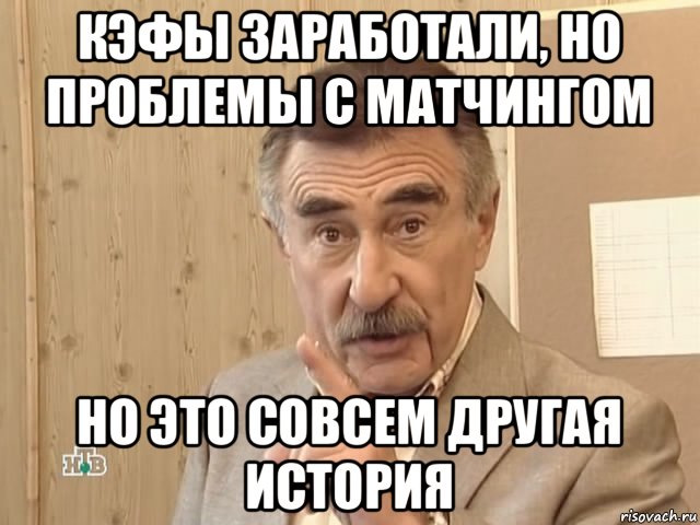 кэфы заработали, но проблемы с матчингом но это совсем другая история, Мем Каневский (Но это уже совсем другая история)