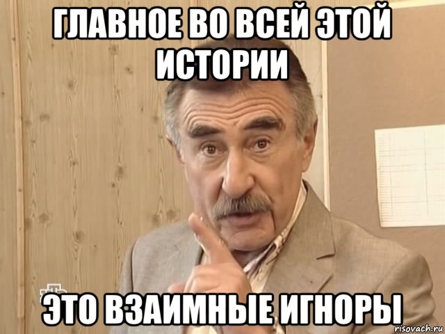 главное во всей этой истории это взаимные игноры, Мем Каневский (Но это уже совсем другая история)