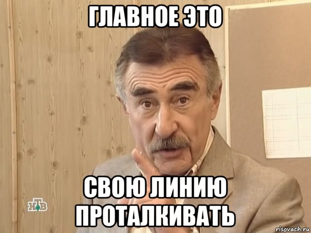 главное это свою линию проталкивать, Мем Каневский (Но это уже совсем другая история)