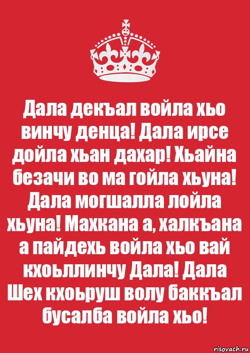 Дала декъал войла хьо винчу денца! Дала ирсе дойла хьан дахар! Хьайна безачи во ма гойла хьуна! Дала могшалла лойла хьуна! Махкана а, халкъана а пайдехь войла хьо вай кхоьллинчу Дала! Дала Шех кхоьруш волу баккъал бусалба войла хьо!