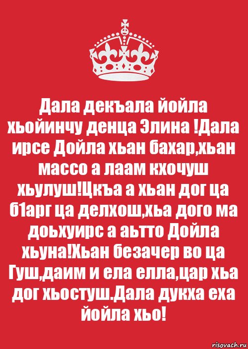 Дала декъала йойла хьойинчу денца Элина !Дала ирсе Дойла хьан бахар,хьан массо а лаам кхочуш хьулуш!Цкъа а хьан дог ца б1арг ца делхош,хьа дого ма доьхуирс а аьтто Дойла хьуна!Хьан безачер во ца Гуш,даим и ела елла,цар хьа дог хьостуш.Дала дукха еха йойла хьо!, Комикс Keep Calm 3