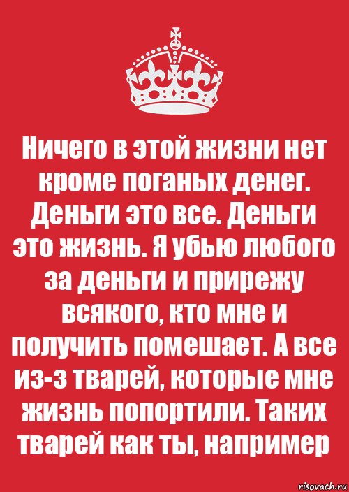 Ничего в этой жизни нет кроме поганых денег. Деньги это все. Деньги это жизнь. Я убью любого за деньги и прирежу всякого, кто мне и получить помешает. А все из-з тварей, которые мне жизнь попортили. Таких тварей как ты, например, Комикс Keep Calm 3