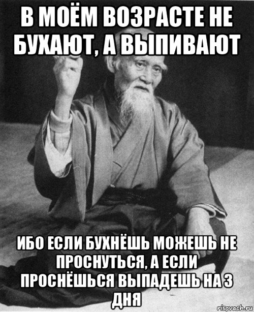 в моём возрасте не бухают, а выпивают ибо если бухнёшь можешь не проснуться, а если проснёшься выпадешь на 3 дня, Мем конфуций