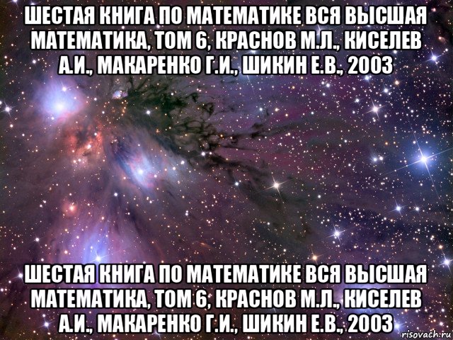 шестая книга по математике вся высшая математика, том 6, краснов м.л., киселев а.и., макаренко г.и., шикин е.в., 2003 шестая книга по математике вся высшая математика, том 6, краснов м.л., киселев а.и., макаренко г.и., шикин е.в., 2003, Мем Космос