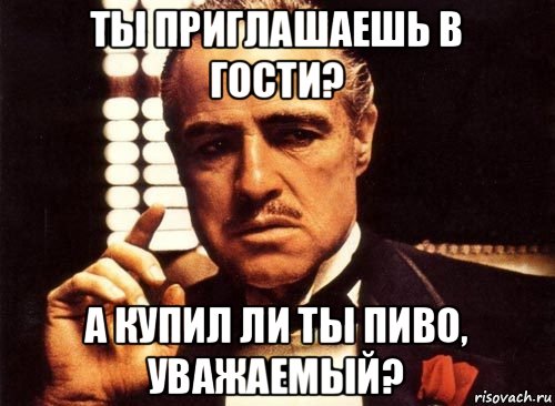 ты приглашаешь в гости? а купил ли ты пиво, уважаемый?, Мем крестный отец