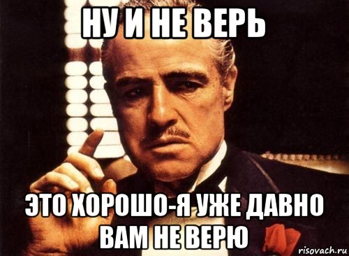 ну и не верь это хорошо-я уже давно вам не верю, Мем крестный отец