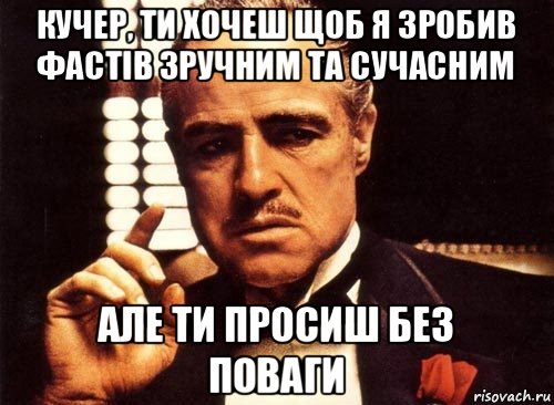 кучер, ти хочеш щоб я зробив фастів зручним та сучасним але ти просиш без поваги