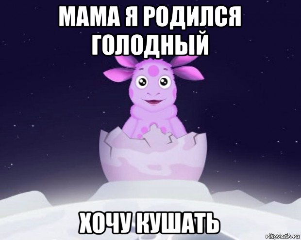 мама я родился голодный хочу кушать