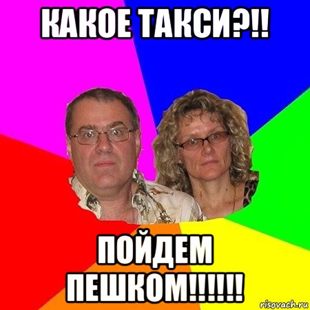 какое такси?!! пойдем пешком!!!!!!