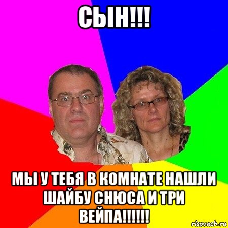 сын!!! мы у тебя в комнате нашли шайбу снюса и три вейпа!!!!!!, Мем  Типичные родители