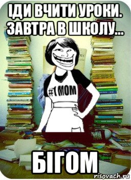 іди вчити уроки. завтра в школу... бігом, Мем Мама