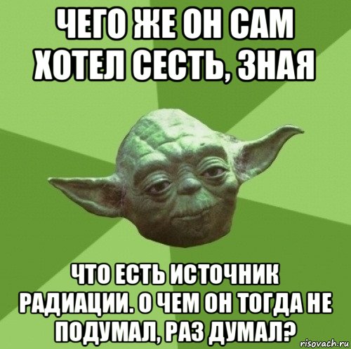 чего же он сам хотел сесть, зная что есть источник радиации. о чем он тогда не подумал, раз думал?, Мем Мастер Йода