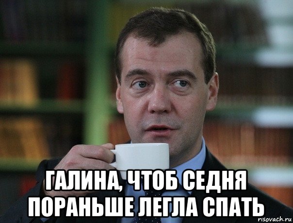  галина, чтоб седня пораньше легла спать, Мем Медведев спок бро