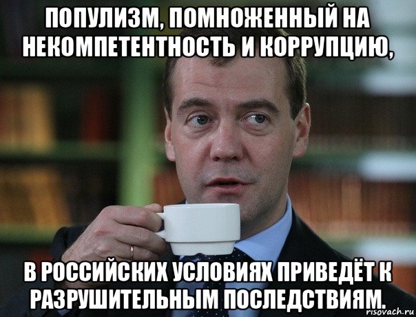 популизм, помноженный на некомпетентность и коррупцию, в российских условиях приведёт к разрушительным последствиям.