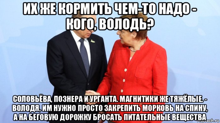 их же кормить чем-то надо - кого, володь? соловьёва, познера и урганта. магнитики же тяжёлые. - володя, им нужно просто закрепить морковь на спину, а на беговую дорожку бросать питательные вещества, Мем Меркель и Путин