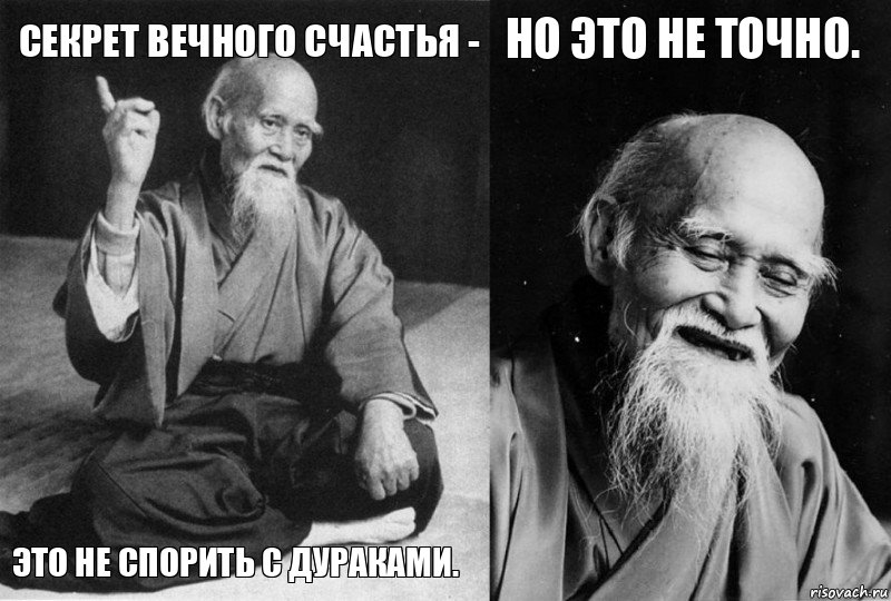 Секрет вечного счастья - это не спорить с дураками. Но это не точно. 