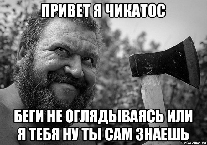 привет я чикатос беги не оглядываясь или я тебя ну ты сам знаешь, Мем Мужик с топором