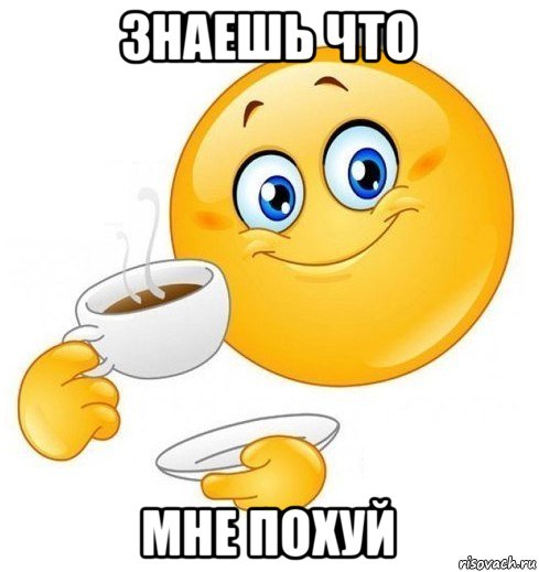 знаешь что мне похуй