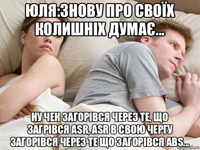 юля:знову про своїх колишніх думає... ну чек загорівся через те, що загрівся asr, аsr в свою чергу загорівся через те що загорівся аbs...