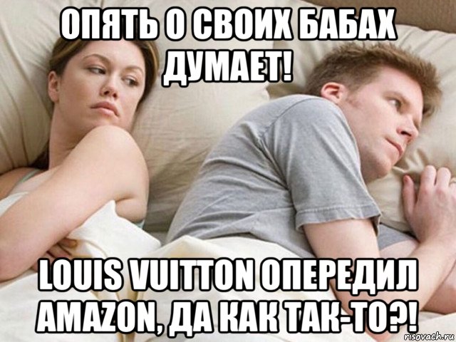 опять о своих бабах думает! louis vuitton опередил amazon, да как так-то?!