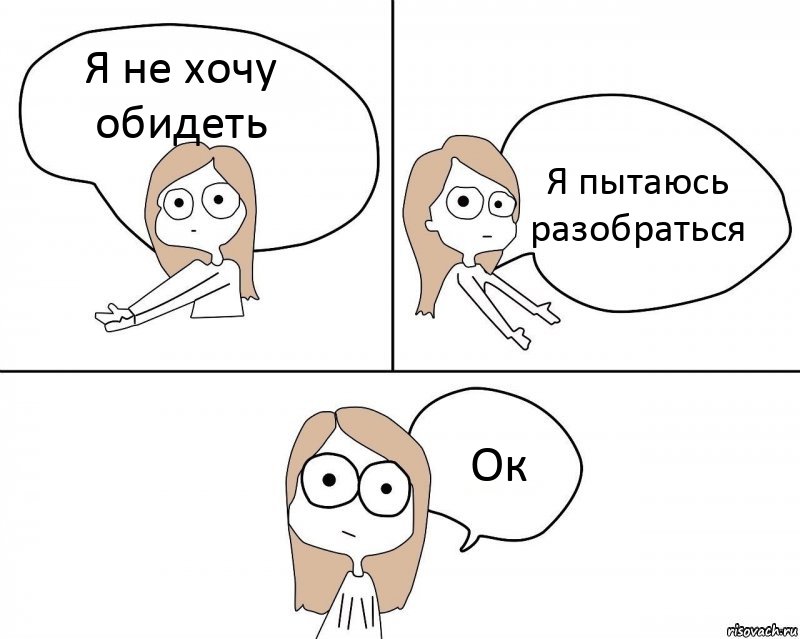 Я не хочу обидеть Я пытаюсь разобраться Ок