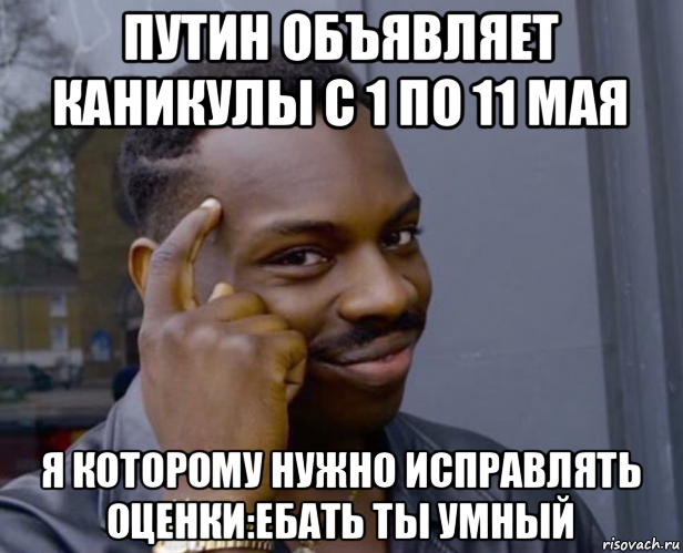 путин объявляет каникулы с 1 по 11 мая я которому нужно исправлять оценки:ебать ты умный, Мем Негр с пальцем у виска