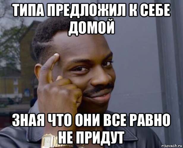 типа предложил к себе домой зная что они все равно не придут