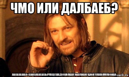 чмо или далбаеб? ааааааааааа#аааававаааааырлвщсшвдвошапщшгащвлашагщаоагплалаплплаоаша, Мем Нельзя просто так взять и (Боромир мем)