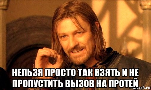  нельзя просто так взять и не пропустить вызов на протей, Мем Нельзя просто так взять и (Боромир мем)