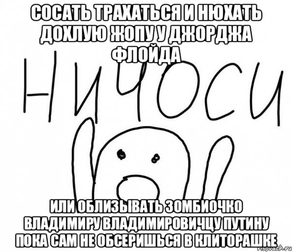 сосать трахаться и нюхать дохлую жопу у джорджа флойда или облизывать зомбиочко владимиру владимировичцу путину пока сам не обсеришься в клиторашке