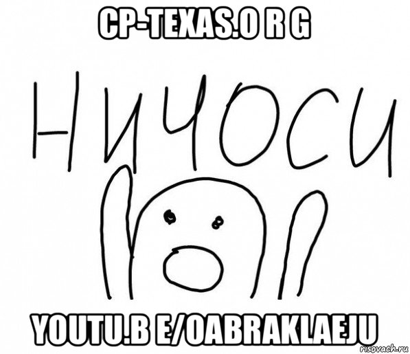 cp-texas.o r g youtu.b e/oabraklaeju, Мем  Ничоси