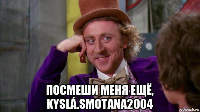  посмеши меня ещё, kyslá.smotana2004, Мем Ну давай расскажи (Вилли Вонка)