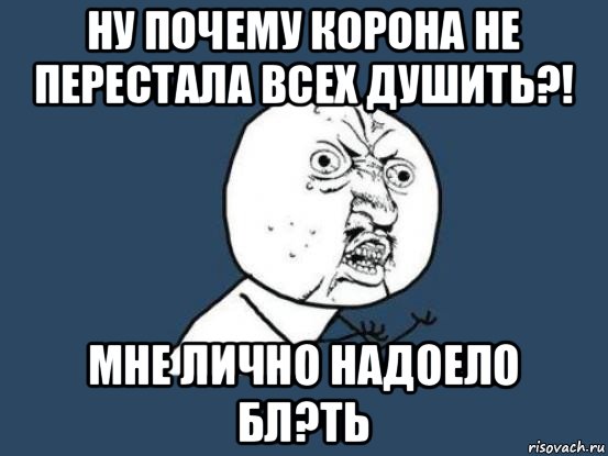 ну почему корона не перестала всех душить?! мне лично надоело бл?ть, Мем Ну почему