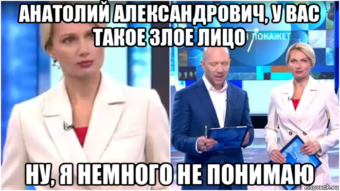 анатолий александрович, у вас такое злое лицо ну, я немного не понимаю