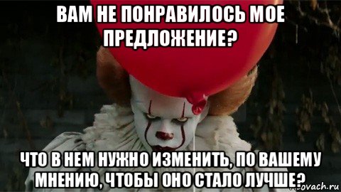 вам не понравилось мое предложение? что в нем нужно изменить, по вашему мнению, чтобы оно стало лучше?, Мем  Оно