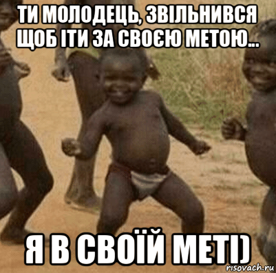 ти молодець, звільнився щоб іти за своєю метою... я в своїй меті), Мем   Негритенок успех