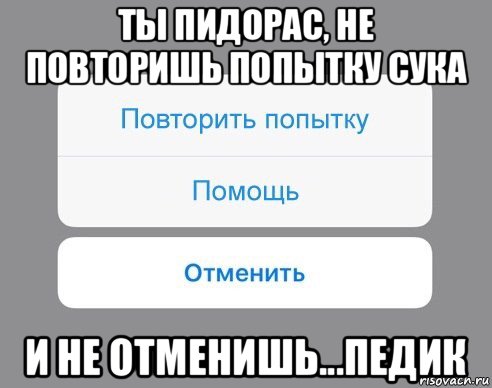 ты пидорас, не повторишь попытку сука и не отменишь...педик