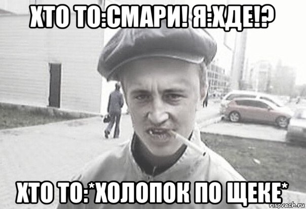 хто то:смари! я:хде!? хто то:*холопок по щеке*