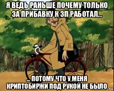 я ведь раньше почему только за прибавку к зп работал... ... потому что у меня криптобиржи под рукой не было, Мем Печкин и велосипед