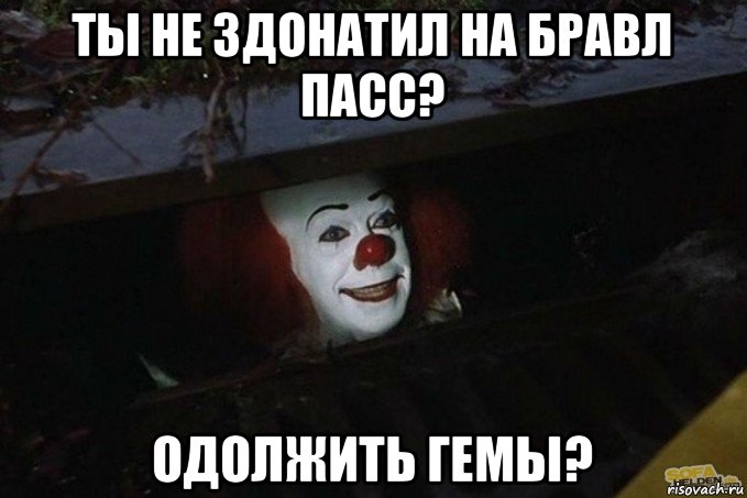 ты не здонатил на бравл пасс? одолжить гемы?, Мем  Пеннивайз