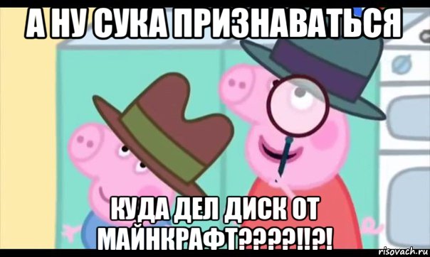 а ну сука признаваться куда дел диск от майнкрафт????!!?!, Мем  Пеппа холмс