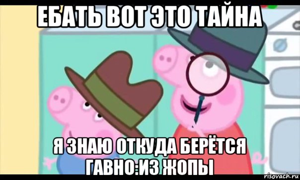 ебать вот это тайна я знаю откуда берётся гавно:из жопы, Мем  Пеппа холмс