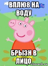 вплю8 на воду брызн в лицо, Мем  Peppa