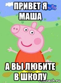 привет я маша а вы любите в школу, Мем  Peppa