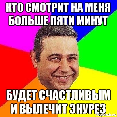 кто смотрит на меня больше пяти минут будет счастливым и вылечит энурез, Мем Петросяныч