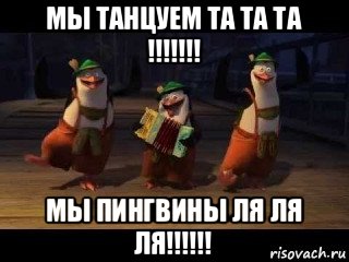 мы танцуем та та та !!!!!!! мы пингвины ля ля ля!!!!!!, Мем  Пингвиний баян