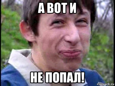 а вот и не попал!