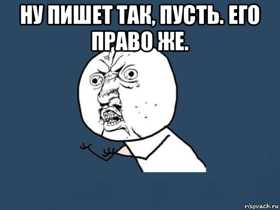 ну пишет так, пусть. его право же. , Мем  почему мем